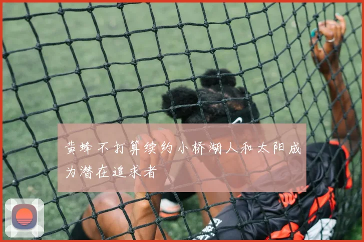 黄蜂不打算续约小桥湖人和太阳成为潜在追求者