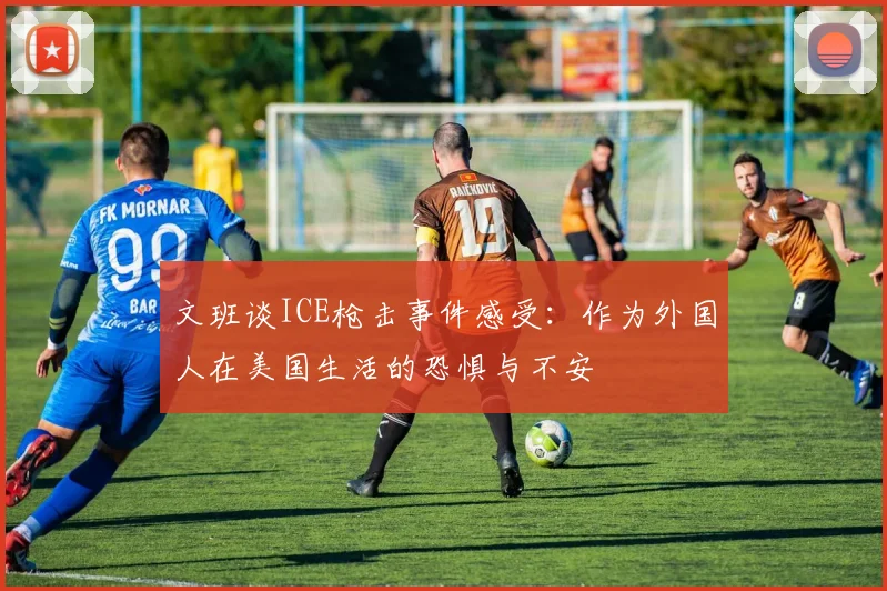文班谈ICE枪击事件感受：作为外国人在美国生活的恐惧与不安