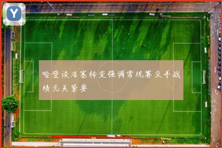 哈登谈活塞转变强调常规赛交手战绩无关紧要