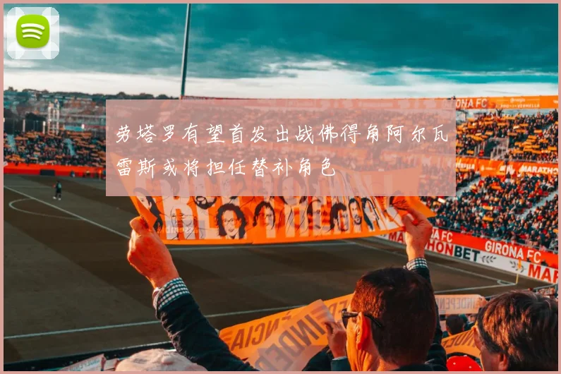 劳塔罗有望首发出战佛得角阿尔瓦雷斯或将担任替补角色