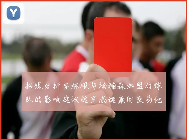 拓媒分析克林根与杨瀚森加盟对球队的影响建议趁罗威健康时交易他