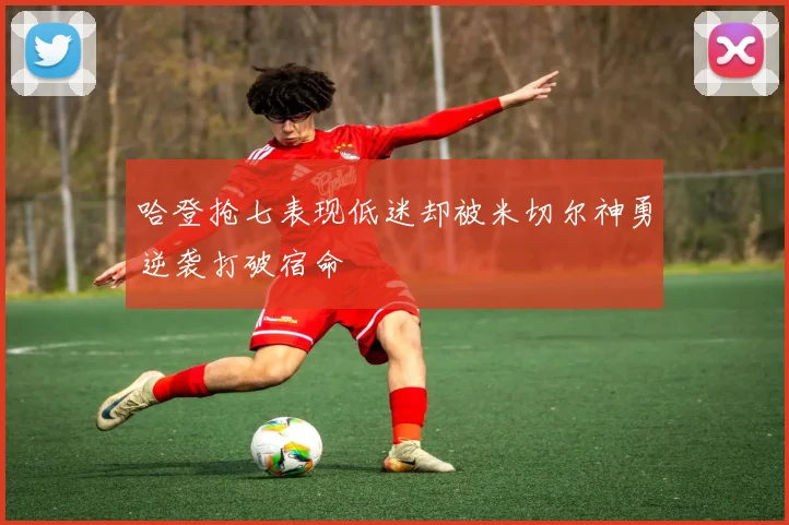 哈登抢七表现低迷却被米切尔神勇逆袭打破宿命