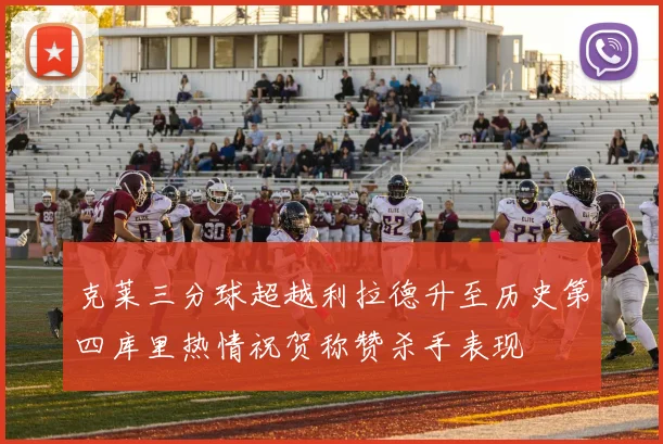 克莱三分球超越利拉德升至历史第四库里热情祝贺称赞杀手表现
