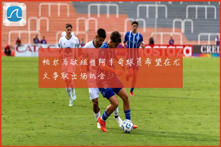 帕尔马欲租借阿季奇球员希望在尤文争取出场机会